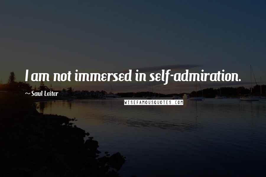 Saul Leiter Quotes: I am not immersed in self-admiration.