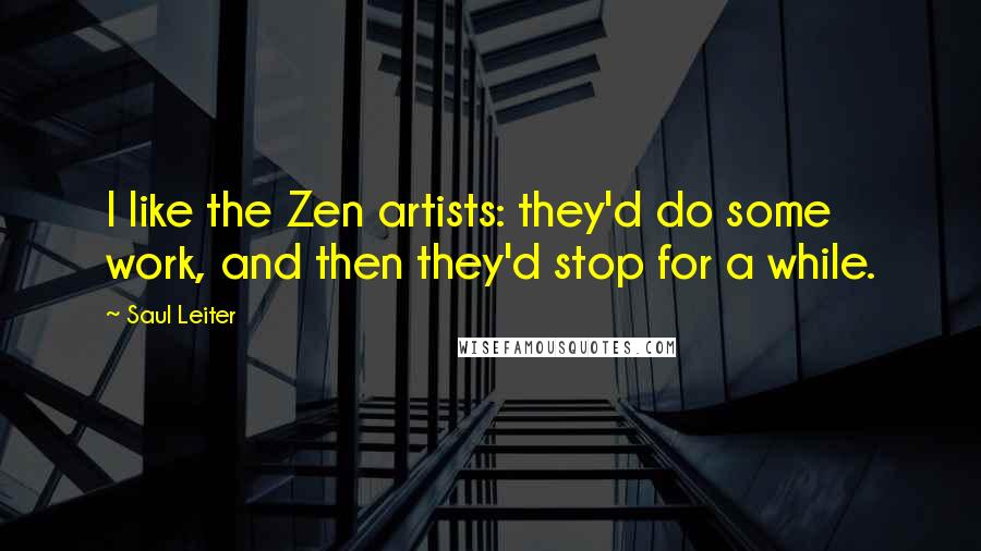 Saul Leiter Quotes: I like the Zen artists: they'd do some work, and then they'd stop for a while.