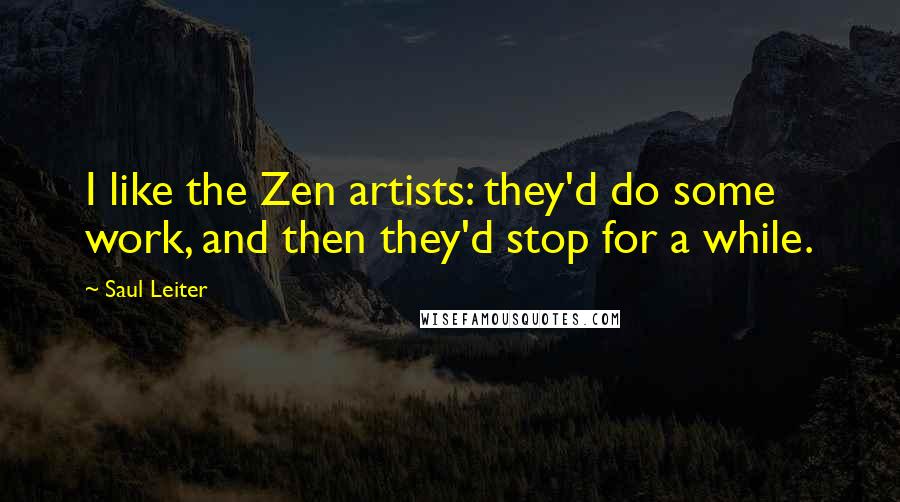 Saul Leiter Quotes: I like the Zen artists: they'd do some work, and then they'd stop for a while.