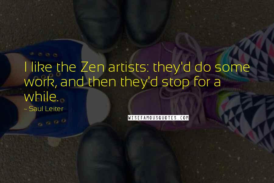 Saul Leiter Quotes: I like the Zen artists: they'd do some work, and then they'd stop for a while.