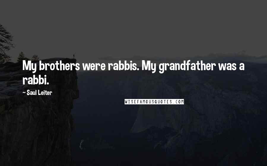 Saul Leiter Quotes: My brothers were rabbis. My grandfather was a rabbi.