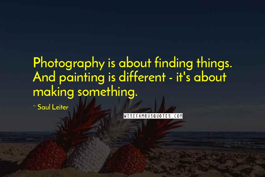 Saul Leiter Quotes: Photography is about finding things. And painting is different - it's about making something.