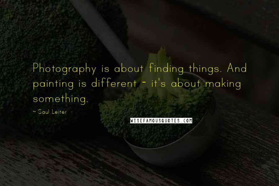 Saul Leiter Quotes: Photography is about finding things. And painting is different - it's about making something.