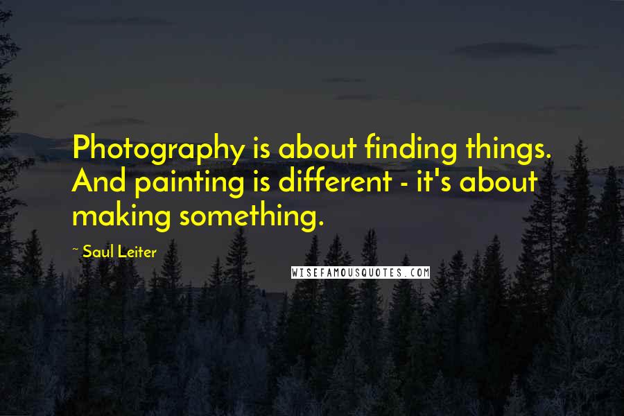 Saul Leiter Quotes: Photography is about finding things. And painting is different - it's about making something.