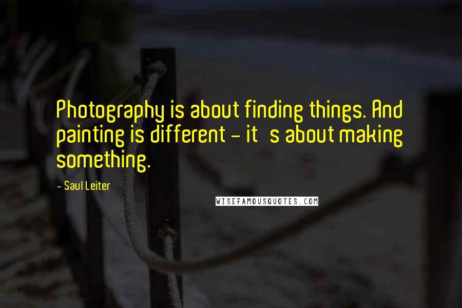 Saul Leiter Quotes: Photography is about finding things. And painting is different - it's about making something.