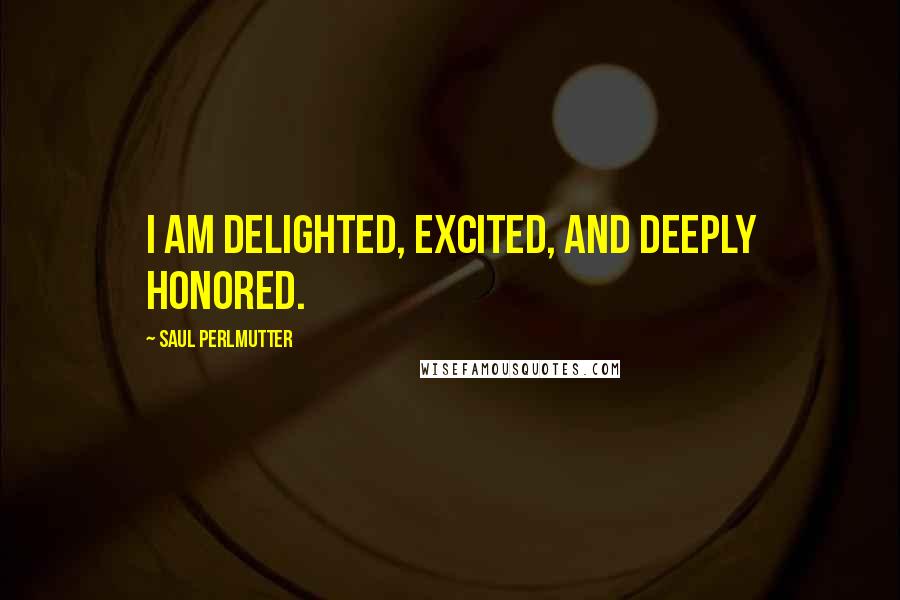 Saul Perlmutter Quotes: I am delighted, excited, and deeply honored.