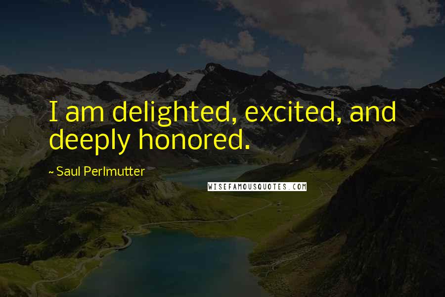 Saul Perlmutter Quotes: I am delighted, excited, and deeply honored.