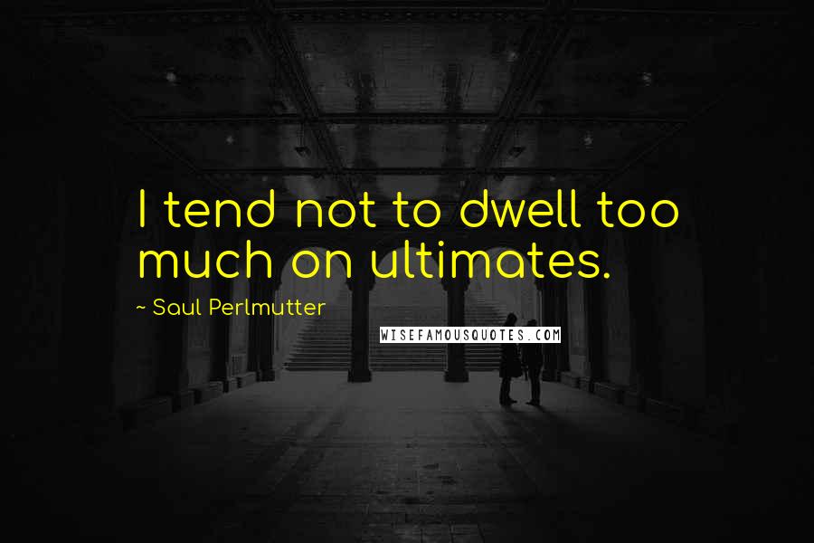 Saul Perlmutter Quotes: I tend not to dwell too much on ultimates.