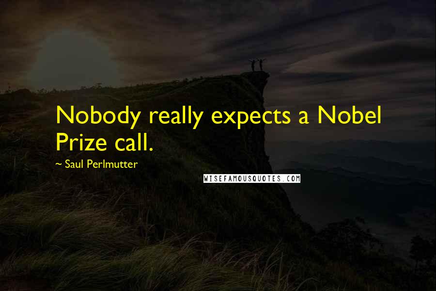 Saul Perlmutter Quotes: Nobody really expects a Nobel Prize call.