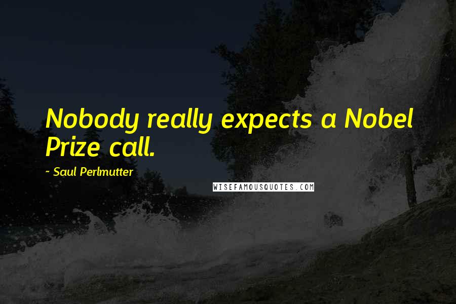 Saul Perlmutter Quotes: Nobody really expects a Nobel Prize call.