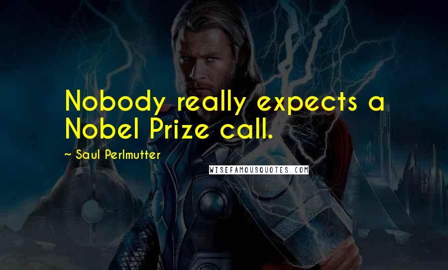 Saul Perlmutter Quotes: Nobody really expects a Nobel Prize call.