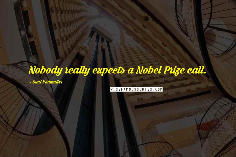 Saul Perlmutter Quotes: Nobody really expects a Nobel Prize call.