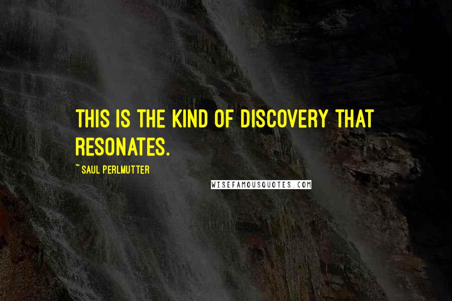 Saul Perlmutter Quotes: This is the kind of discovery that resonates.