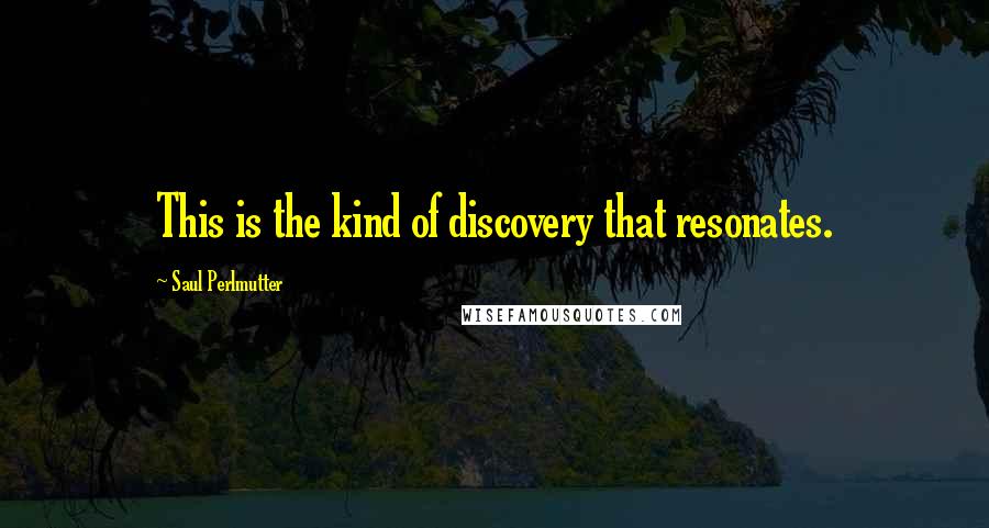 Saul Perlmutter Quotes: This is the kind of discovery that resonates.
