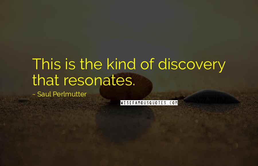 Saul Perlmutter Quotes: This is the kind of discovery that resonates.