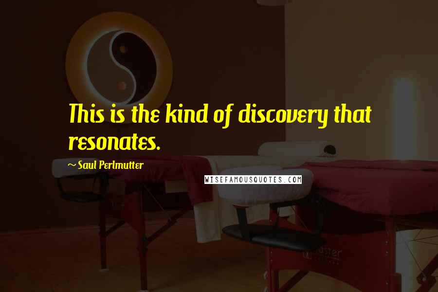 Saul Perlmutter Quotes: This is the kind of discovery that resonates.