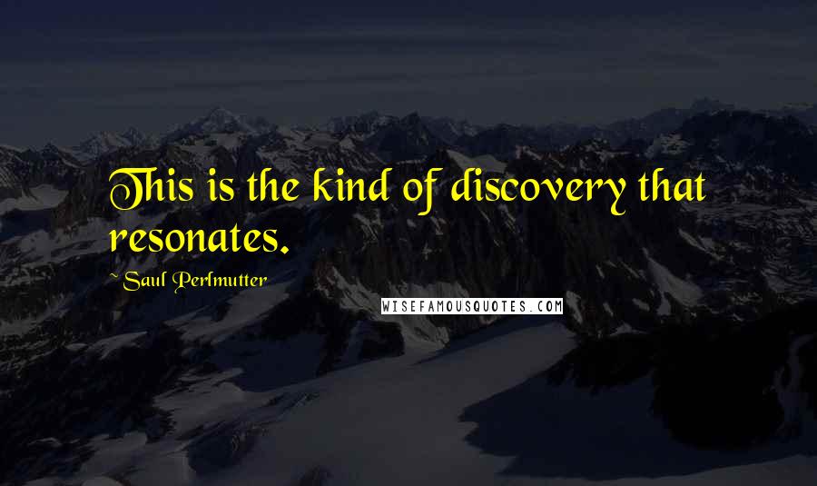 Saul Perlmutter Quotes: This is the kind of discovery that resonates.