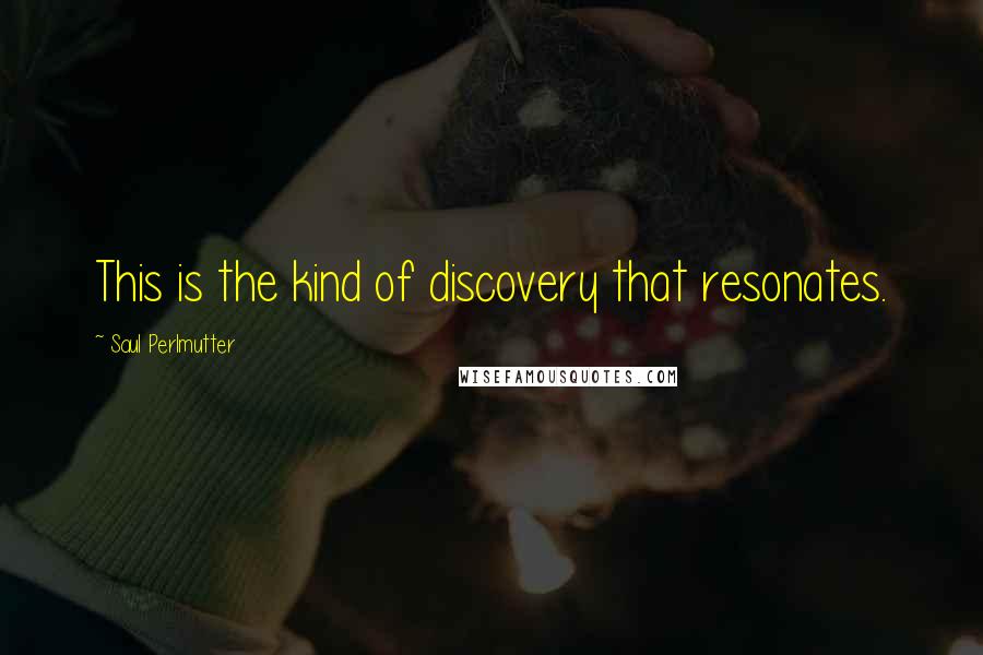 Saul Perlmutter Quotes: This is the kind of discovery that resonates.