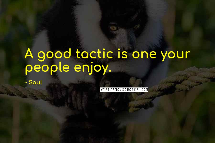 Saul Quotes: A good tactic is one your people enjoy.