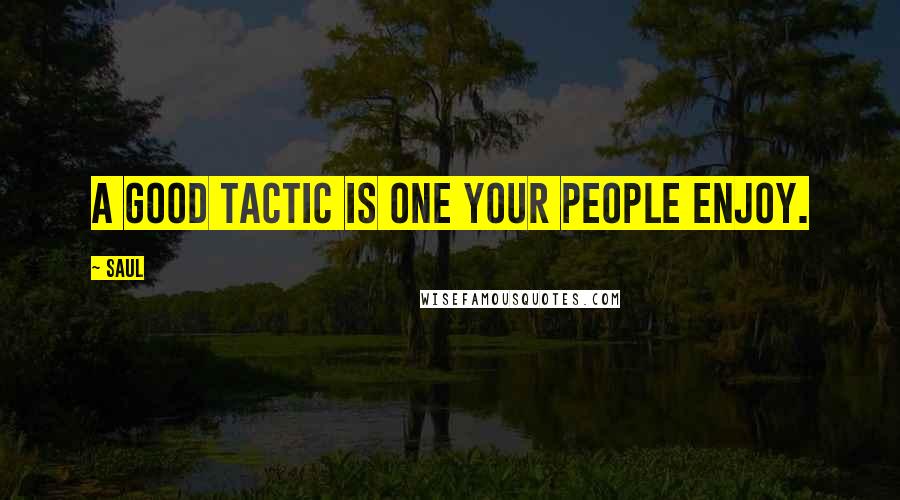 Saul Quotes: A good tactic is one your people enjoy.
