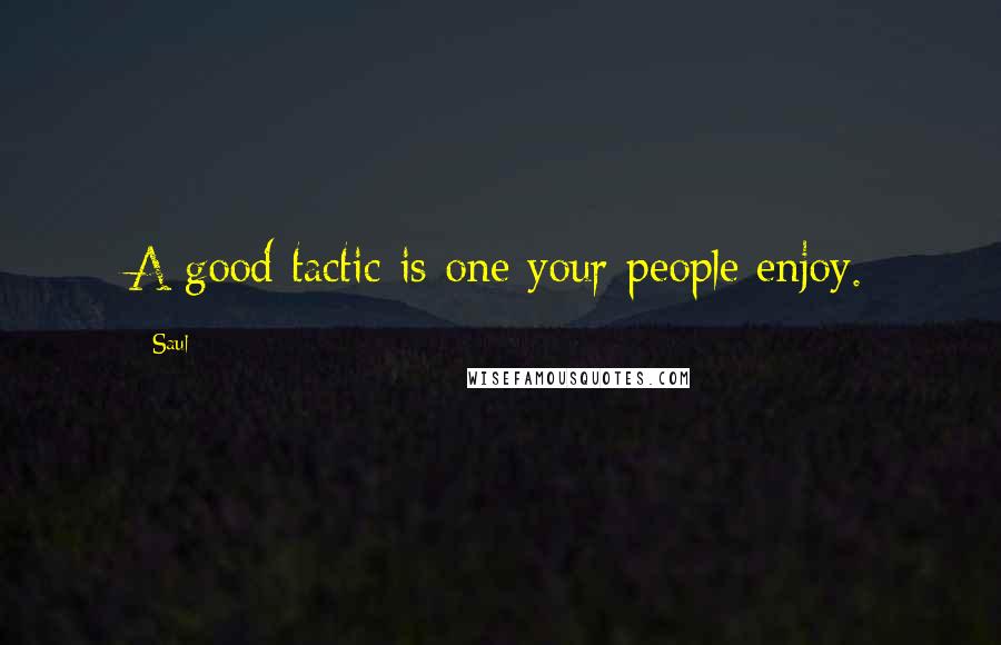 Saul Quotes: A good tactic is one your people enjoy.