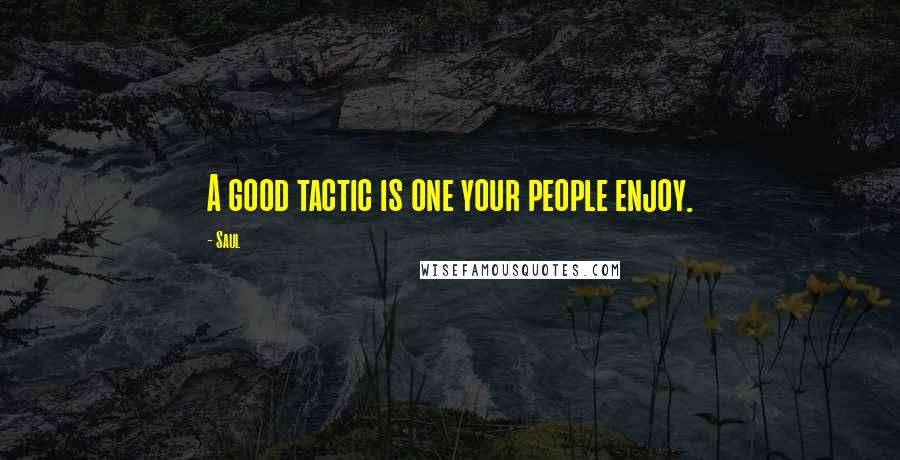 Saul Quotes: A good tactic is one your people enjoy.