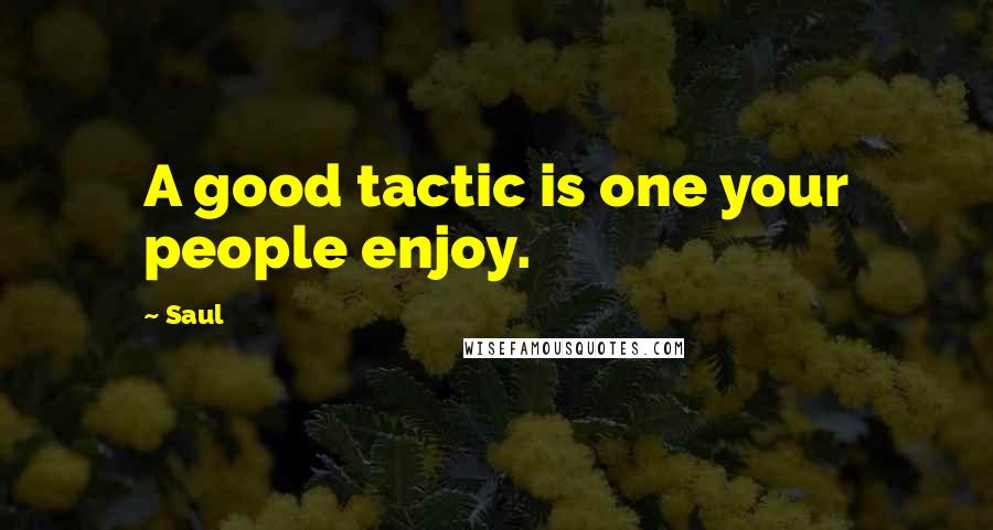 Saul Quotes: A good tactic is one your people enjoy.