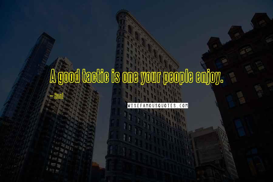 Saul Quotes: A good tactic is one your people enjoy.