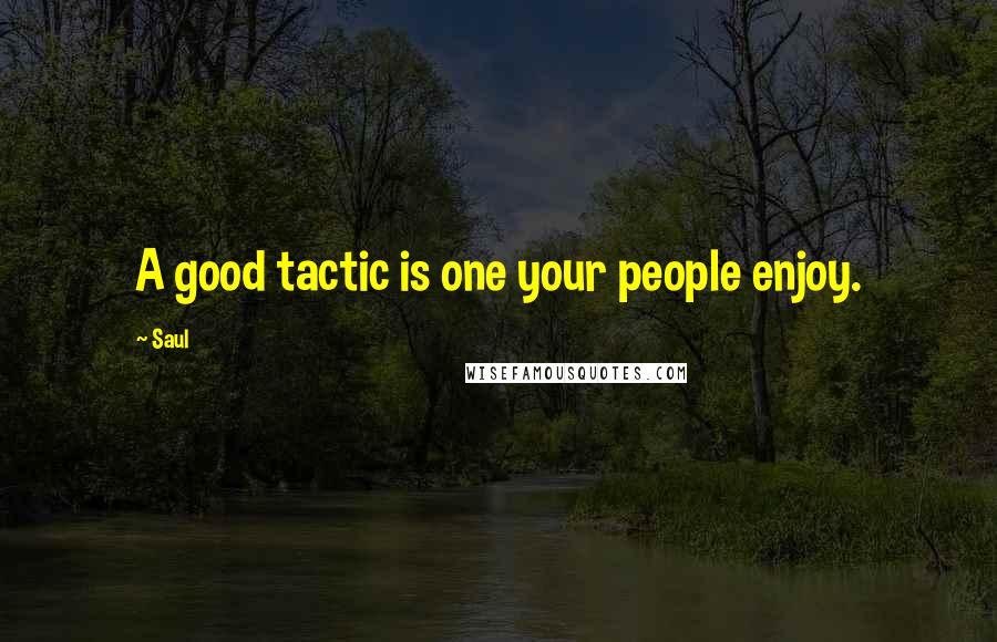 Saul Quotes: A good tactic is one your people enjoy.