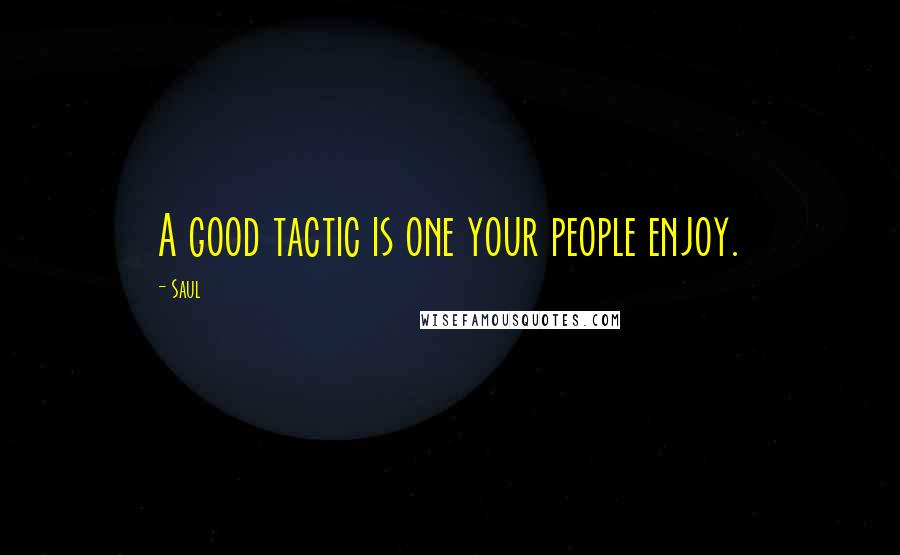 Saul Quotes: A good tactic is one your people enjoy.