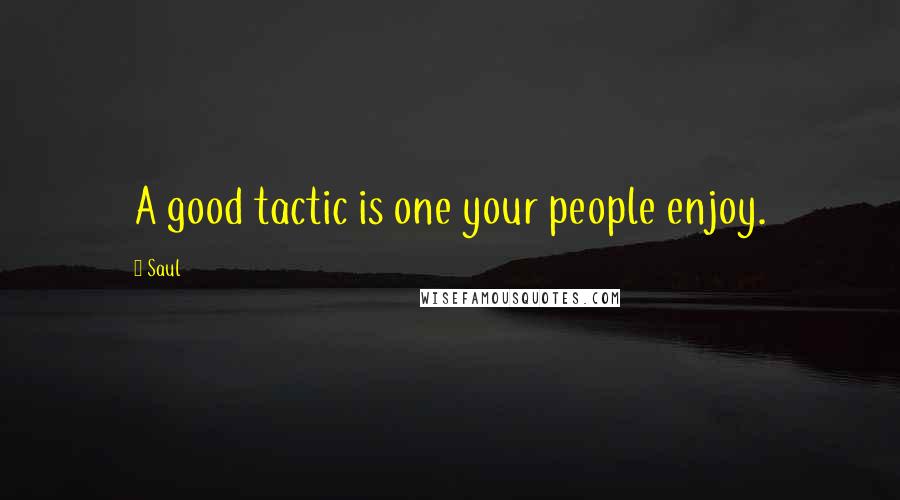 Saul Quotes: A good tactic is one your people enjoy.