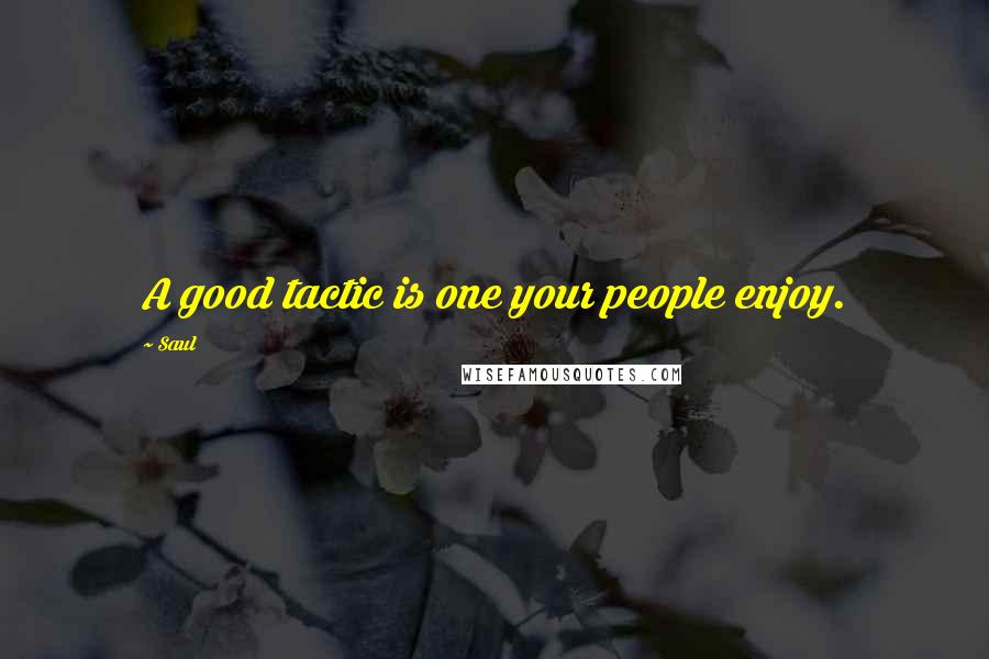 Saul Quotes: A good tactic is one your people enjoy.