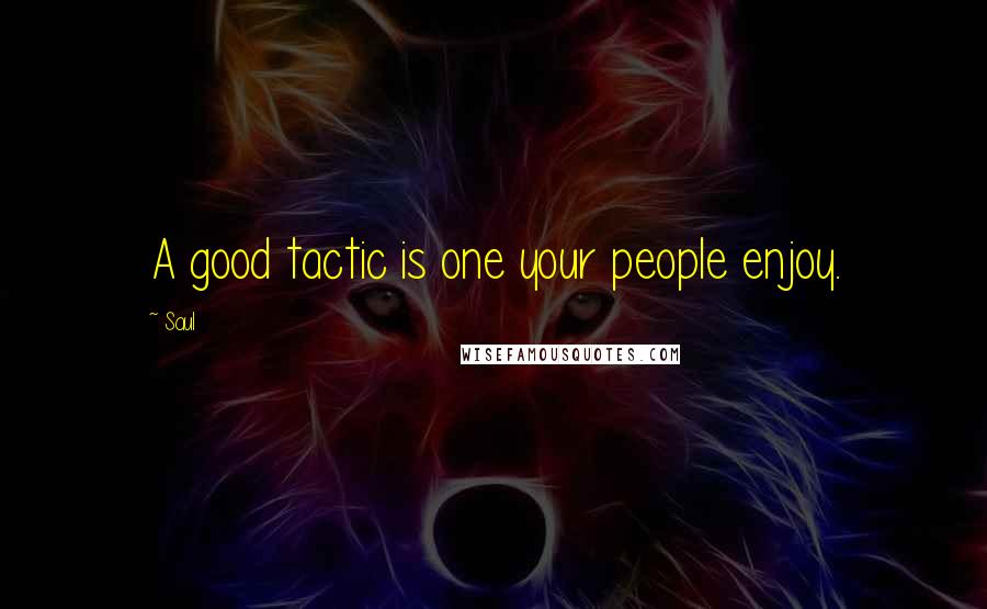 Saul Quotes: A good tactic is one your people enjoy.