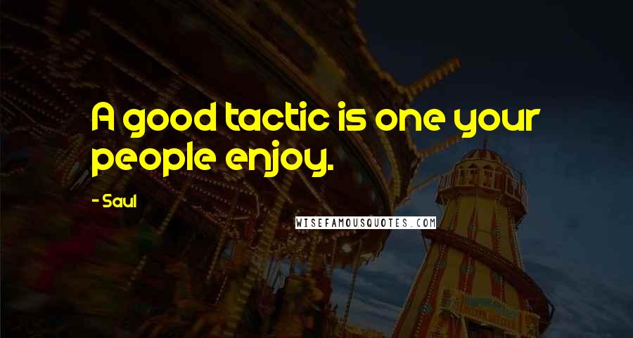 Saul Quotes: A good tactic is one your people enjoy.