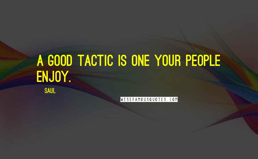 Saul Quotes: A good tactic is one your people enjoy.