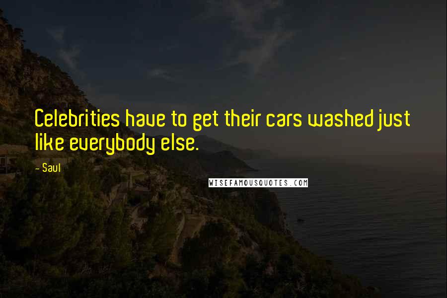 Saul Quotes: Celebrities have to get their cars washed just like everybody else.