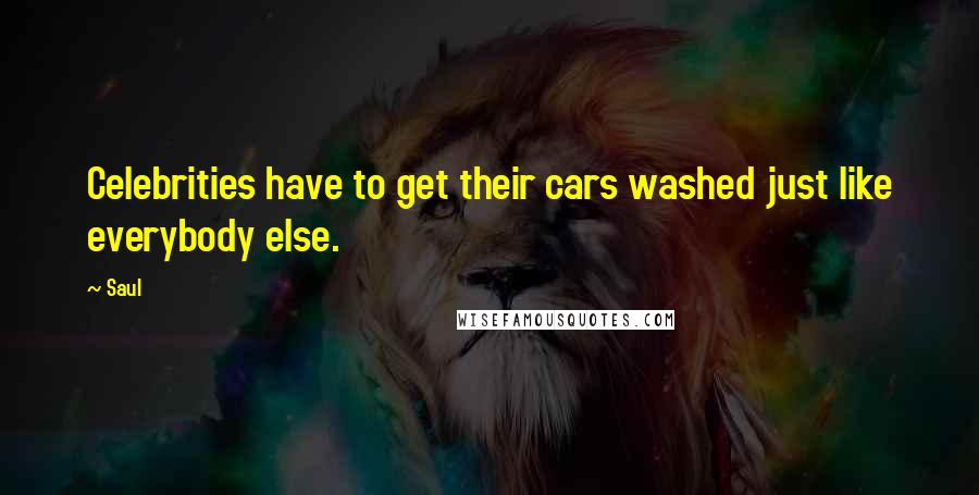 Saul Quotes: Celebrities have to get their cars washed just like everybody else.