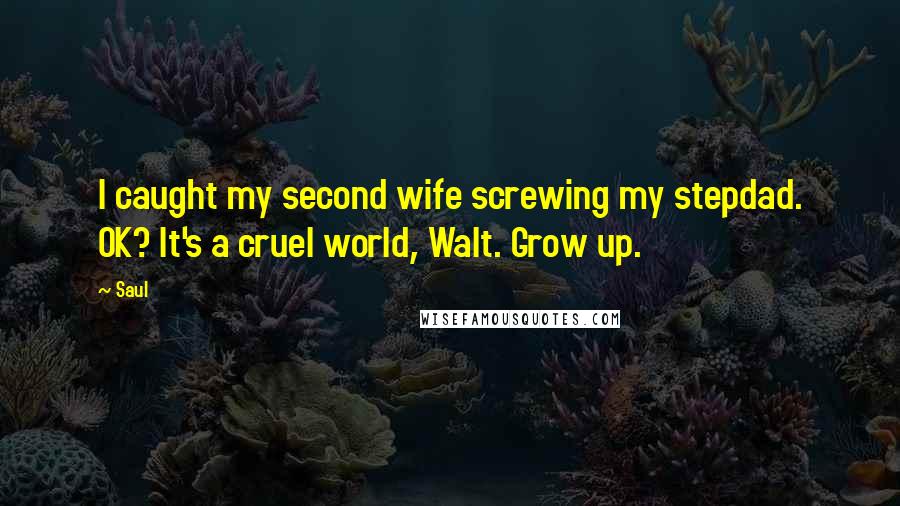 Saul Quotes: I caught my second wife screwing my stepdad. OK? It's a cruel world, Walt. Grow up.