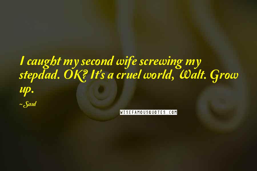 Saul Quotes: I caught my second wife screwing my stepdad. OK? It's a cruel world, Walt. Grow up.