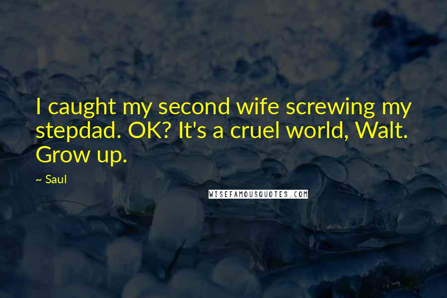 Saul Quotes: I caught my second wife screwing my stepdad. OK? It's a cruel world, Walt. Grow up.