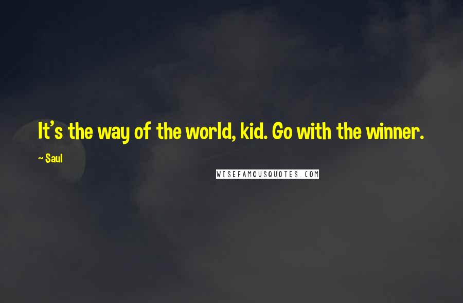 Saul Quotes: It's the way of the world, kid. Go with the winner.