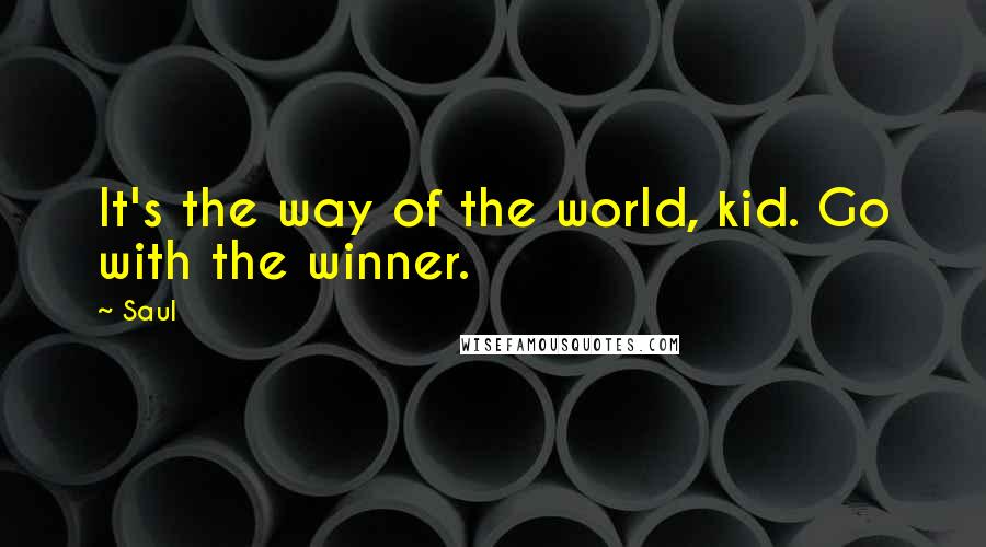 Saul Quotes: It's the way of the world, kid. Go with the winner.