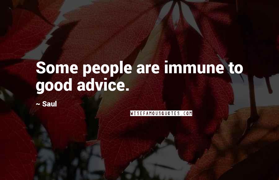 Saul Quotes: Some people are immune to good advice.