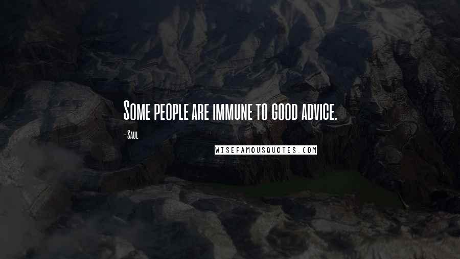 Saul Quotes: Some people are immune to good advice.
