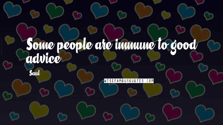 Saul Quotes: Some people are immune to good advice.