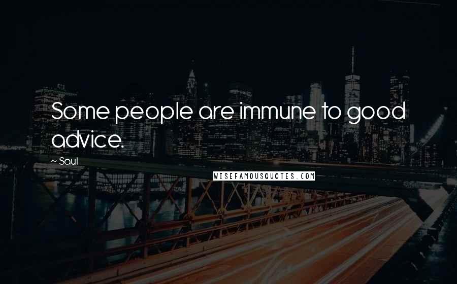 Saul Quotes: Some people are immune to good advice.
