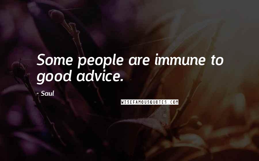 Saul Quotes: Some people are immune to good advice.