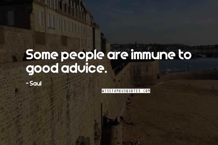 Saul Quotes: Some people are immune to good advice.