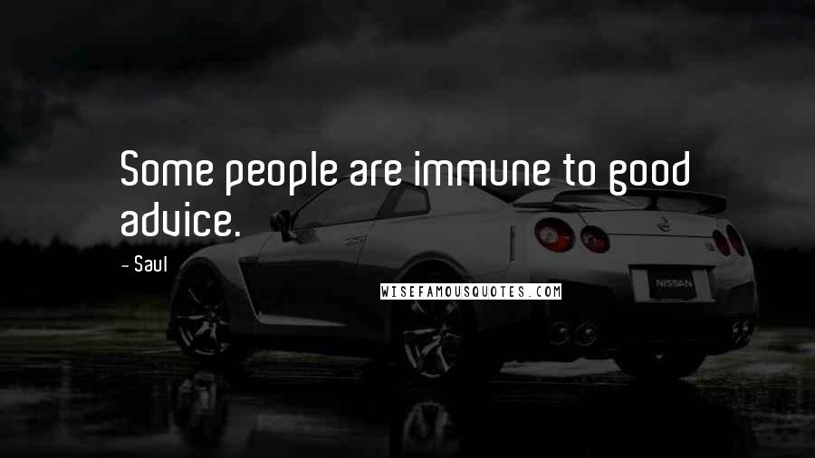 Saul Quotes: Some people are immune to good advice.