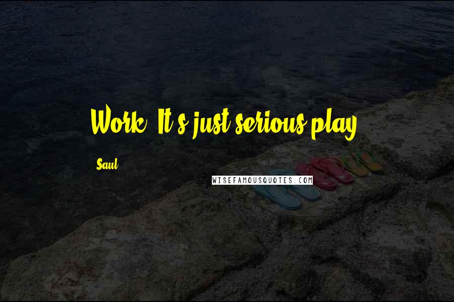 Saul Quotes: Work? It's just serious play.